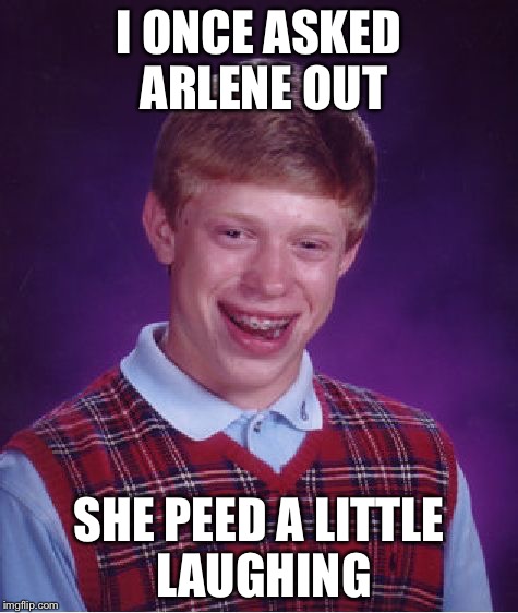 Bad Luck Brian Meme | I ONCE ASKED ARLENE OUT; SHE PEED A LITTLE LAUGHING | image tagged in memes,bad luck brian | made w/ Imgflip meme maker