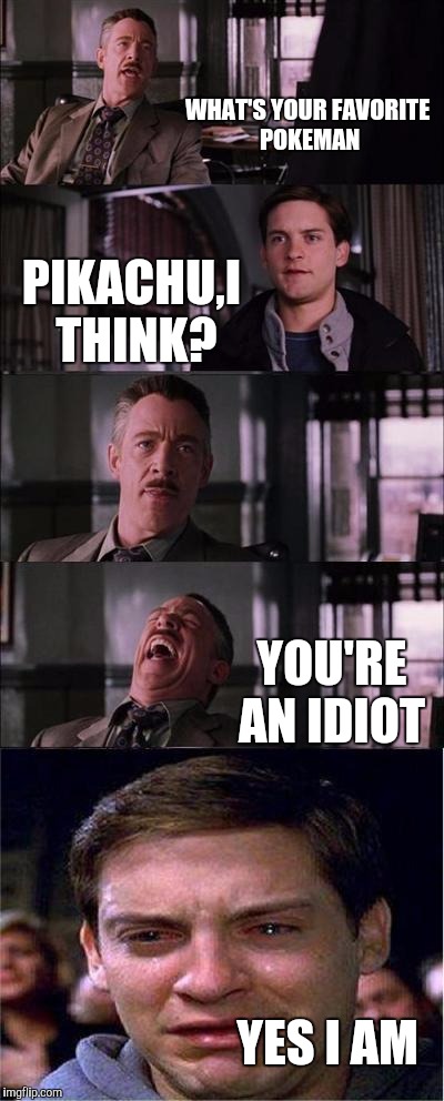 Peter Parker Cry Meme | WHAT'S YOUR FAVORITE POKEMAN; PIKACHU,I THINK? YOU'RE AN IDIOT; YES I AM | image tagged in memes,peter parker cry | made w/ Imgflip meme maker