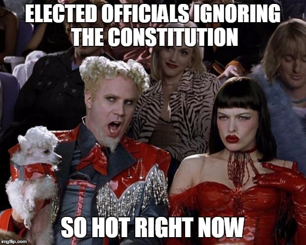 Been trending that way for some time now. | ELECTED OFFICIALS IGNORING THE CONSTITUTION; SO HOT RIGHT NOW | image tagged in memes,mugatu so hot right now | made w/ Imgflip meme maker
