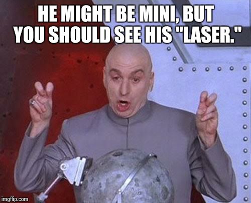 Dr Evil Laser | HE MIGHT BE MINI, BUT YOU SHOULD SEE HIS "LASER." | image tagged in memes,dr evil laser | made w/ Imgflip meme maker
