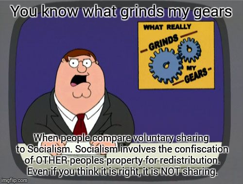 Peter Griffin News | You know what grinds my gears; When people compare voluntary sharing to Socialism. Socialism involves the confiscation of OTHER peoples property for redistribution. Even if you think it is right, it is NOT sharing. | image tagged in memes,peter griffin news | made w/ Imgflip meme maker