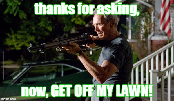 gran torino - eastwood | thanks for asking, now, GET OFF MY LAWN! | image tagged in gran torino - eastwood | made w/ Imgflip meme maker