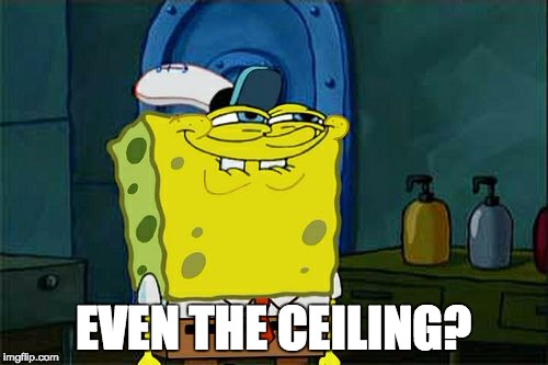 Don't You Squidward Meme | EVEN THE CEILING? | image tagged in memes,dont you squidward | made w/ Imgflip meme maker
