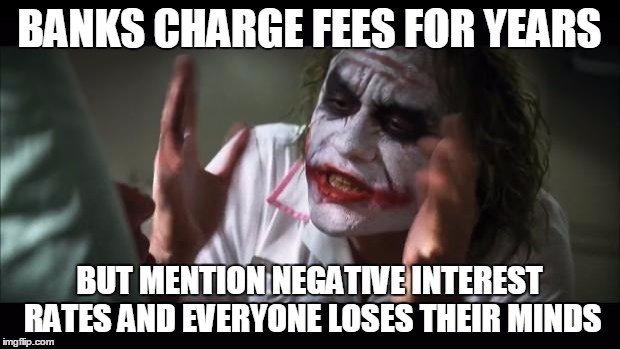 And everybody loses their minds Meme | BANKS CHARGE FEES FOR YEARS; BUT MENTION NEGATIVE INTEREST RATES AND EVERYONE LOSES THEIR MINDS | image tagged in memes,and everybody loses their minds | made w/ Imgflip meme maker
