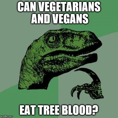 Philosoraptor Meme | CAN VEGETARIANS AND VEGANS EAT TREE BLOOD? | image tagged in memes,philosoraptor | made w/ Imgflip meme maker