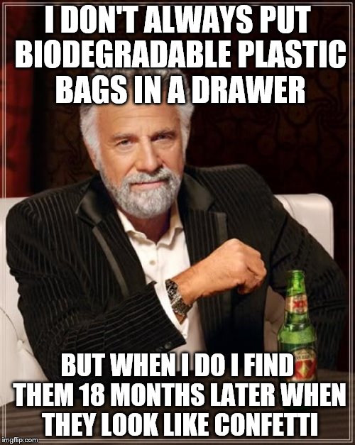 True story - tiny bits all over the floor  | I DON'T ALWAYS PUT BIODEGRADABLE PLASTIC BAGS IN A DRAWER; BUT WHEN I DO I FIND THEM 18 MONTHS LATER WHEN THEY LOOK LIKE CONFETTI | image tagged in memes,the most interesting man in the world | made w/ Imgflip meme maker