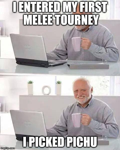 Hide the Pain Harold Meme | I ENTERED MY FIRST MELEE TOURNEY; I PICKED PICHU | image tagged in memes,hide the pain harold | made w/ Imgflip meme maker