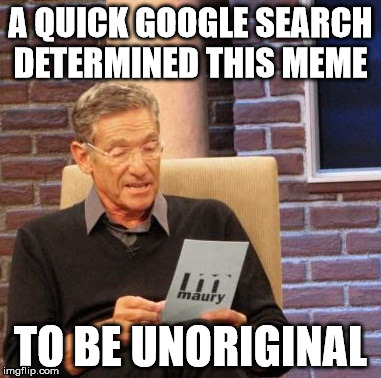 Maury Lie Detector Meme | A QUICK GOOGLE SEARCH DETERMINED THIS MEME TO BE UNORIGINAL | image tagged in memes,maury lie detector | made w/ Imgflip meme maker