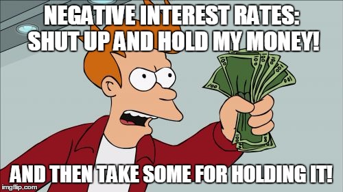 Shut Up And Take My Money Fry Meme | NEGATIVE INTEREST RATES: SHUT UP AND HOLD MY MONEY! AND THEN TAKE SOME FOR HOLDING IT! | image tagged in memes,shut up and take my money fry | made w/ Imgflip meme maker