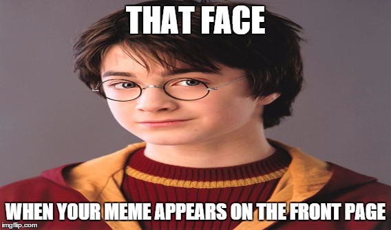 The world will know |  THAT FACE; WHEN YOUR MEME APPEARS ON THE FRONT PAGE | image tagged in memes,harry potter,that face,dat face thoe,pottermemez,power | made w/ Imgflip meme maker