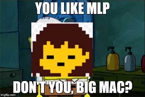 Don't You Squidward Meme | YOU LIKE MLP; DON'T YOU, BIG MAC? | image tagged in memes,dont you squidward | made w/ Imgflip meme maker