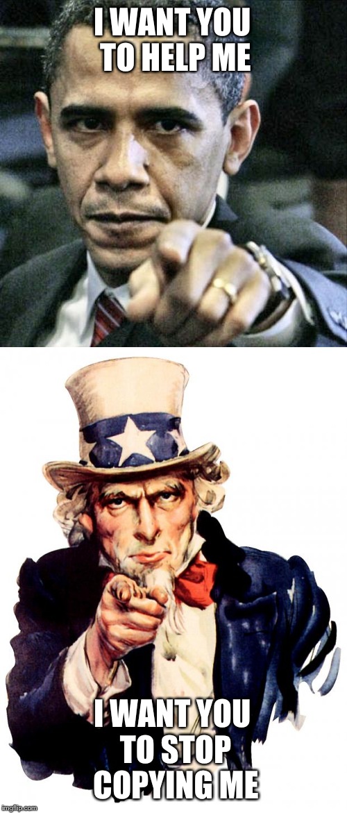 Copycat | I WANT YOU TO HELP ME; I WANT YOU TO STOP COPYING ME | image tagged in memes,pissed off obama,uncle sam | made w/ Imgflip meme maker