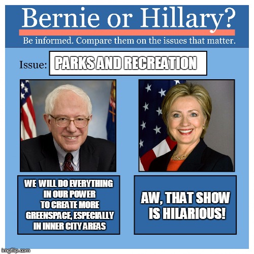 Bernie or Hillary? | PARKS AND RECREATION; WE  WILL DO EVERYTHING IN OUR POWER TO CREATE MORE GREENSPACE, ESPECIALLY IN INNER CITY AREAS; AW, THAT SHOW IS HILARIOUS! | image tagged in bernie or hillary | made w/ Imgflip meme maker