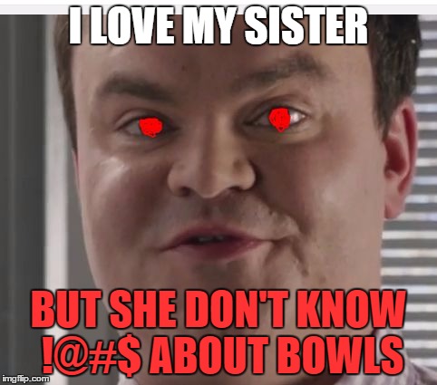 Super Bowl Guy | I LOVE MY SISTER; BUT SHE DON'T KNOW !@#$ ABOUT BOWLS | image tagged in super bowl guy | made w/ Imgflip meme maker