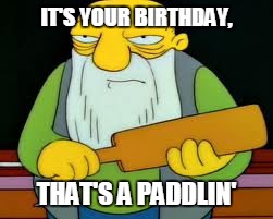 that's a paddlin' | IT'S YOUR BIRTHDAY, THAT'S A PADDLIN' | image tagged in the simpsons | made w/ Imgflip meme maker