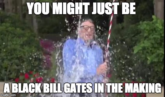 A black Bill Gates in the making | YOU MIGHT JUST BE; A BLACK BILL GATES IN THE MAKING | image tagged in bill gates,beyonce | made w/ Imgflip meme maker