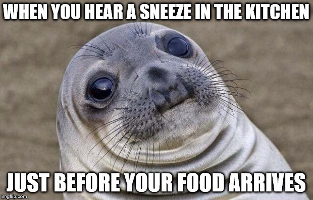 Awkward Moment Sealion | WHEN YOU HEAR A SNEEZE IN THE KITCHEN; JUST BEFORE YOUR FOOD ARRIVES | image tagged in memes,awkward moment sealion,eating out,food | made w/ Imgflip meme maker