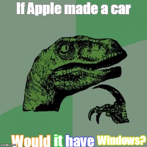 Philosoraptor | If Apple made a car; Would; Windows? it; have | image tagged in memes,philosoraptor | made w/ Imgflip meme maker