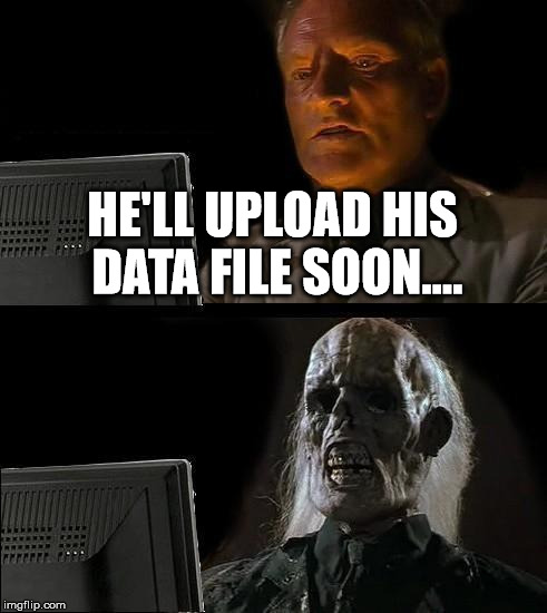 I'll Just Wait Here Meme | HE'LL UPLOAD HIS DATA FILE SOON.... | image tagged in memes,ill just wait here | made w/ Imgflip meme maker