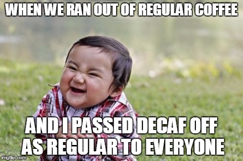 Sure, we have regular. | WHEN WE RAN OUT OF REGULAR COFFEE; AND I PASSED DECAF OFF AS REGULAR TO EVERYONE | image tagged in memes,evil toddler | made w/ Imgflip meme maker