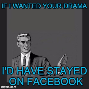 I know where to find it if I need to | IF I WANTED YOUR DRAMA; I'D HAVE STAYED ON FACEBOOK | image tagged in memes,kill yourself guy,facebook,drama,social media | made w/ Imgflip meme maker