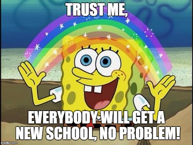 CHOICES TO MAKE! |  TRUST ME, EVERYBODY WILL GET A NEW SCHOOL, NO PROBLEM! | image tagged in rainbow spongebob,school,union | made w/ Imgflip meme maker