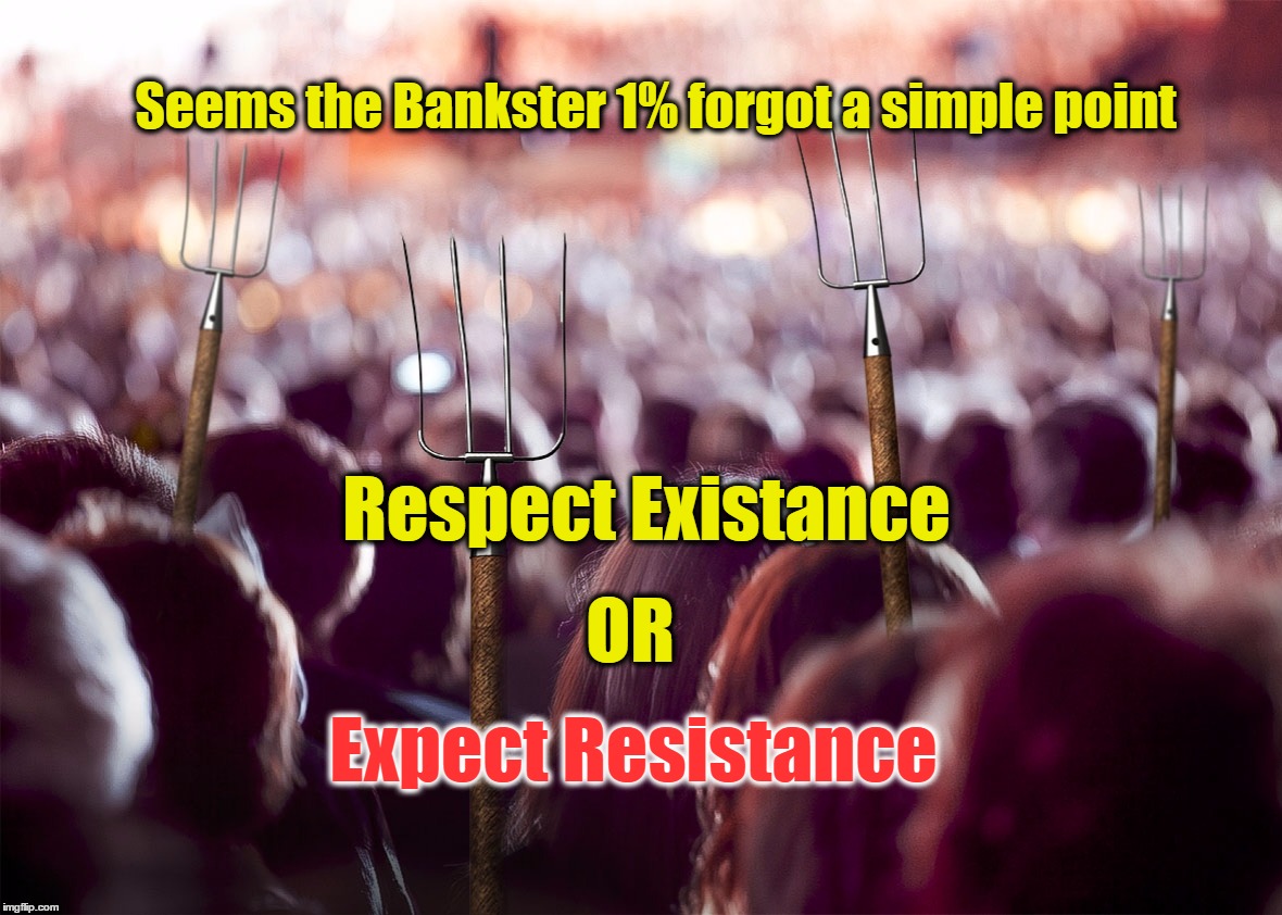 Resist | Seems the Bankster 1% forgot a simple point; Respect Existance; OR; Expect Resistance | image tagged in pitchforks,exist,99,1 | made w/ Imgflip meme maker