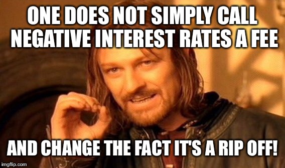 One Does Not Simply Meme | ONE DOES NOT SIMPLY CALL NEGATIVE INTEREST RATES A FEE AND CHANGE THE FACT IT'S A RIP OFF! | image tagged in memes,one does not simply | made w/ Imgflip meme maker