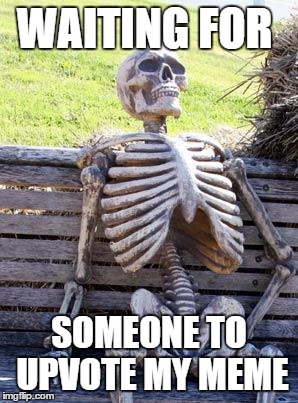 Waiting Skeleton Meme |  WAITING FOR; SOMEONE TO UPVOTE MY MEME | image tagged in memes,waiting skeleton | made w/ Imgflip meme maker