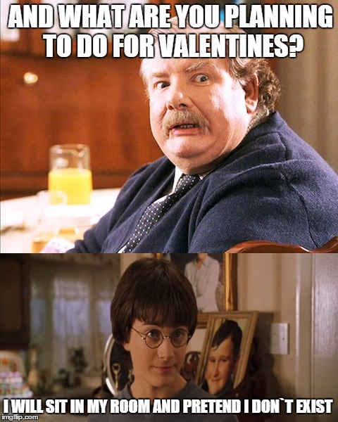 Happy Valentine`s day to those who are doing something romantic and those who just relax. | AND WHAT ARE YOU PLANNING TO DO FOR VALENTINES? I WILL SIT IN MY ROOM AND PRETEND I DON`T EXIST | image tagged in memes,valentine's day,harry potter | made w/ Imgflip meme maker
