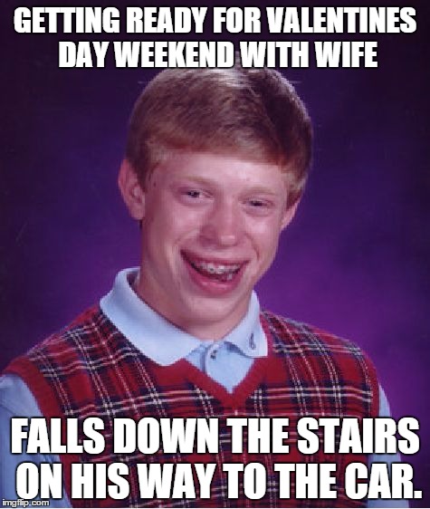 Bad Luck Brian | GETTING READY FOR VALENTINES DAY WEEKEND WITH WIFE; FALLS DOWN THE STAIRS ON HIS WAY TO THE CAR. | image tagged in memes,bad luck brian,AdviceAnimals | made w/ Imgflip meme maker