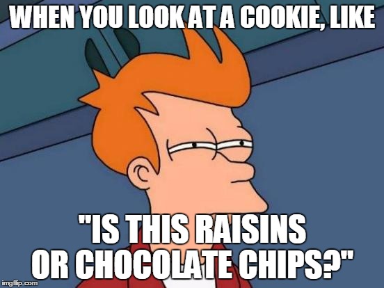 Futurama Fry | WHEN YOU LOOK AT A COOKIE, LIKE; "IS THIS RAISINS OR CHOCOLATE CHIPS?" | image tagged in memes,futurama fry | made w/ Imgflip meme maker