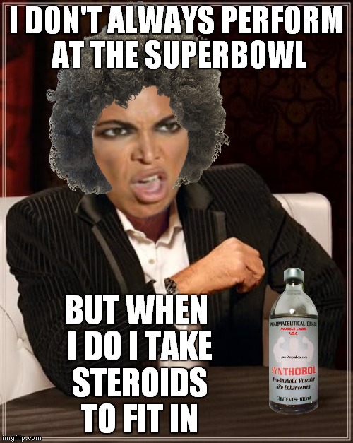 I DON'T ALWAYS PERFORM AT THE SUPERBOWL BUT WHEN I DO I TAKE STEROIDS TO FIT IN | made w/ Imgflip meme maker
