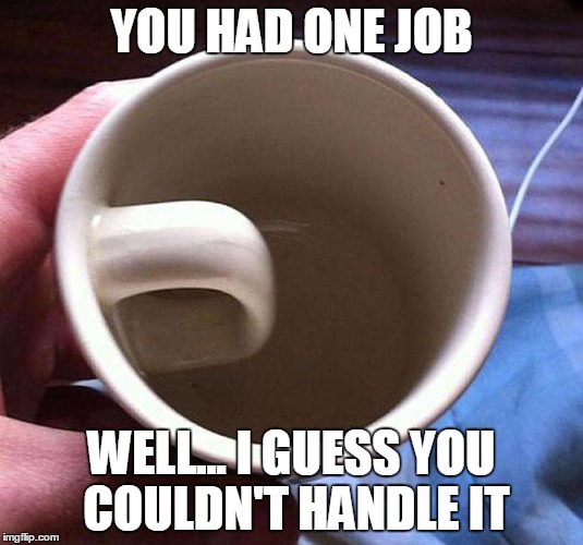 YOU HAD ONE JOB; WELL... I GUESS YOU COULDN'T HANDLE IT | image tagged in handle | made w/ Imgflip meme maker