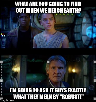 Han Solo Episode 7 It's true all of it 2 panels | WHAT ARE YOU GOING TO FIND OUT WHEN WE REACH EARTH? I'M GOING TO ASK IT GUYS EXACTLY WHAT THEY MEAN BY "ROBUST!" | image tagged in han solo episode 7 it's true all of it 2 panels | made w/ Imgflip meme maker