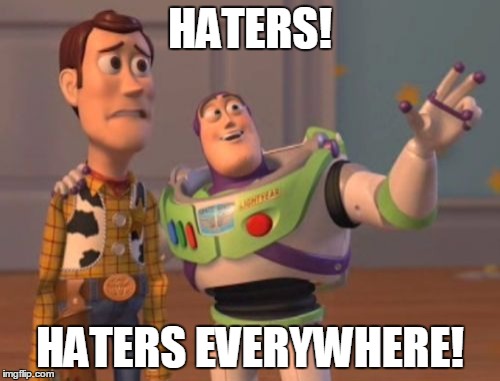 Haters Everywhere! | HATERS! HATERS EVERYWHERE! | image tagged in memes,x x everywhere | made w/ Imgflip meme maker