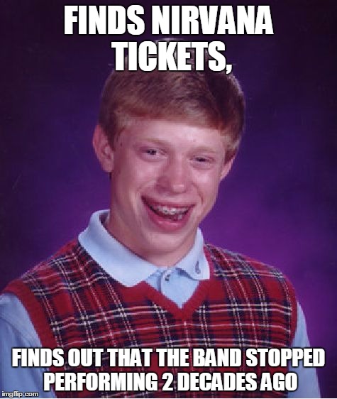 Bad Luck Brian | FINDS NIRVANA TICKETS, FINDS OUT THAT THE BAND STOPPED PERFORMING 2 DECADES AGO | image tagged in memes,bad luck brian | made w/ Imgflip meme maker