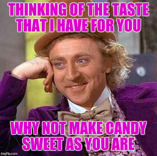 Creepy Condescending Wonka | THINKING OF THE TASTE THAT I HAVE FOR YOU; WHY NOT MAKE CANDY SWEET AS YOU ARE | image tagged in memes,creepy condescending wonka | made w/ Imgflip meme maker
