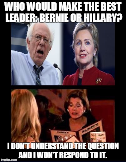 Please let there be another option | WHO WOULD MAKE THE BEST LEADER: BERNIE OR HILLARY? I DON'T UNDERSTAND THE QUESTION AND I WON'T RESPOND TO IT. | image tagged in liberal,conservative,funny,haha,bad luck brian | made w/ Imgflip meme maker
