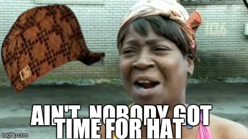 Ain't Nobody Got Time For That Meme | AIN'T  NOBODY GOT; TIME FOR HAT | image tagged in memes,aint nobody got time for that,scumbag | made w/ Imgflip meme maker