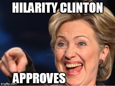 Hilarity Clinton | HILARITY CLINTON APPROVES | image tagged in hilarity clinton | made w/ Imgflip meme maker