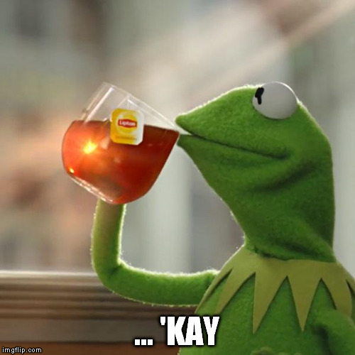 But That's None Of My Business Meme | ... 'KAY | image tagged in memes,but thats none of my business,kermit the frog | made w/ Imgflip meme maker