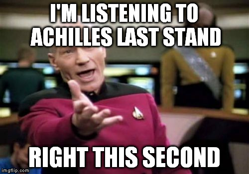 Picard Wtf Meme | I'M LISTENING TO ACHILLES LAST STAND RIGHT THIS SECOND | image tagged in memes,picard wtf | made w/ Imgflip meme maker
