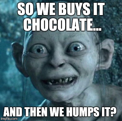 Gollum Meme | SO WE BUYS IT CHOCOLATE... AND THEN WE HUMPS IT? | image tagged in memes,gollum | made w/ Imgflip meme maker