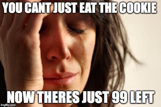 First World Problems | YOU CANT JUST EAT THE COOKIE; NOW THERES JUST 99 LEFT | image tagged in memes,first world problems | made w/ Imgflip meme maker