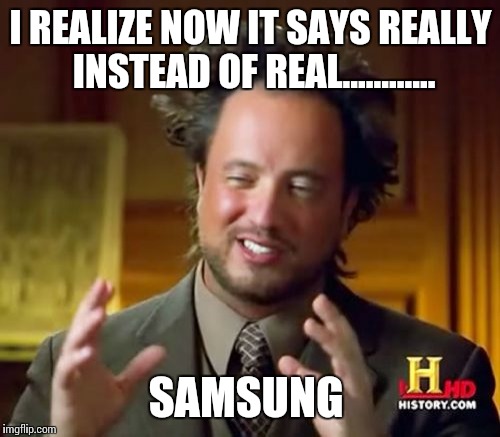 Ancient Aliens Meme | I REALIZE NOW IT SAYS REALLY INSTEAD OF REAL............ SAMSUNG | image tagged in memes,ancient aliens | made w/ Imgflip meme maker