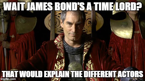 That explains it | WAIT JAMES BOND'S A TIME LORD? THAT WOULD EXPLAIN THE DIFFERENT ACTORS | image tagged in james bond | made w/ Imgflip meme maker