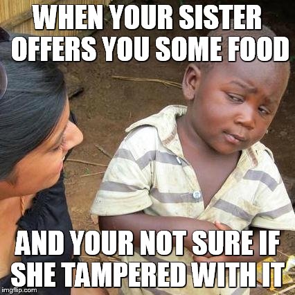 Third World Skeptical Kid Meme | WHEN YOUR SISTER OFFERS YOU SOME FOOD; AND YOUR NOT SURE IF SHE TAMPERED WITH IT | image tagged in memes,third world skeptical kid | made w/ Imgflip meme maker