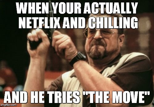 Am I The Only One Around Here Meme | WHEN YOUR ACTUALLY NETFLIX AND CHILLING; AND HE TRIES "THE MOVE" | image tagged in memes,am i the only one around here | made w/ Imgflip meme maker