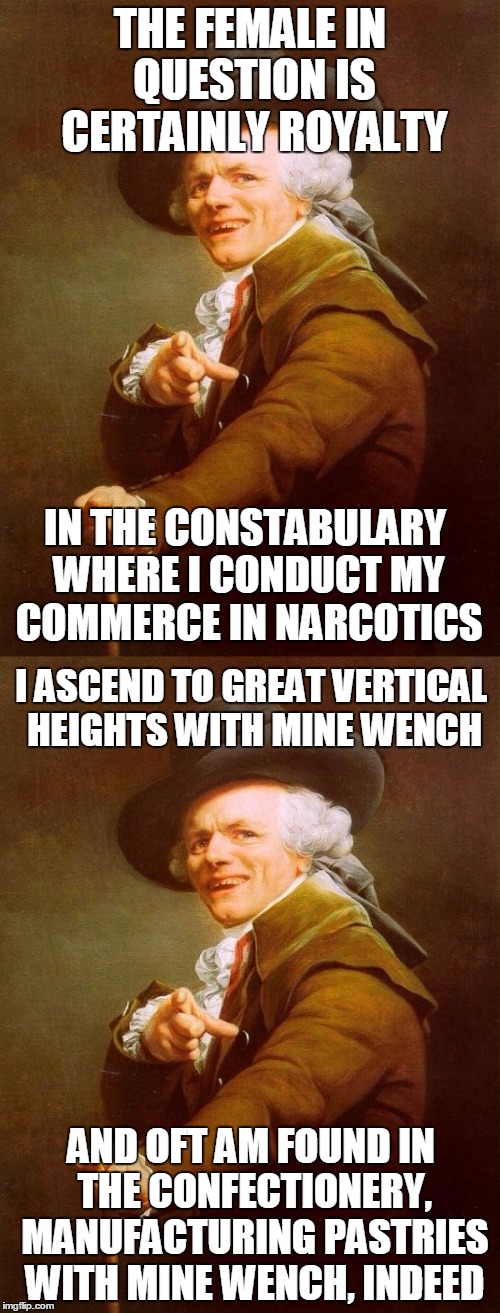 Trap Queen | THE FEMALE IN QUESTION IS CERTAINLY ROYALTY; IN THE CONSTABULARY WHERE I CONDUCT MY COMMERCE IN NARCOTICS; I ASCEND TO GREAT VERTICAL HEIGHTS WITH MINE WENCH; AND OFT AM FOUND IN THE CONFECTIONERY, MANUFACTURING PASTRIES WITH MINE WENCH, INDEED | image tagged in joseph ducreux,fetty wap,funny memes,funny,trap queen | made w/ Imgflip meme maker
